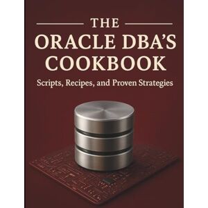 Powell, Elliot D. The Oracle DBA’s Cookbook: Scripts, Recipes, and Proven Strategies (All-in-One Tech Guidebook for Learning Programming, Web Development, Mobile Apps, Software Tools, and Coding Languages) Powell, Elliot D. The Oracle DBA’s Cookbook: Scripts, Recipes, and Proven Strategies (All-in-One Tech Guidebook for Learning Programming, Web Development, Mobile Apps, Software Tools, and Coding Languages)