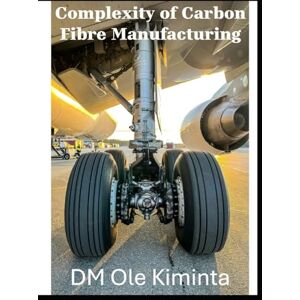 Ole Kiminta, DM Complexity of Carbon Fibres manufacturing: Properties, processing and application: Complexity of carbon Fibres Ole Kiminta, DM Complexity of Carbon Fibres manufacturing: Properties, processing and application: Complexity of carbon Fibres