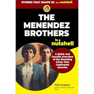Grayson, Felix The Menendez Brothers in a Nutshell: A Quick and Concise Overview of the Shocking Crime That Captivated America Grayson, Felix The Menendez Brothers in a Nutshell: A Quick and Concise Overview of the Shocking Crime That Captivated America