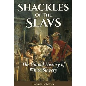 Scheffer, Patrick Shackles of the Slavs: The Untold History of White Slavery Scheffer, Patrick Shackles of the Slavs: The Untold History of White Slavery