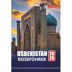 Taylor USBEKISTAN REISEFÜHRER 2026: Erkunden Sie historische Sehenswürdigkeiten, die lokale Kultur, das Essen und praktische Tipps für Ihr Abenteuer in Zentralasien Taylor USBEKISTAN REISEFÜHRER 2026: Erkunden Sie historische Sehenswürdigkeiten, die lokale Kultur, das Essen und praktische Tipps für Ihr Abenteuer in Zentralasien