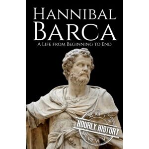 History, Hourly Hannibal Barca: A Life from Beginning to End (Military Biographies) History, Hourly Hannibal Barca: A Life from Beginning to End (Military Biographies)