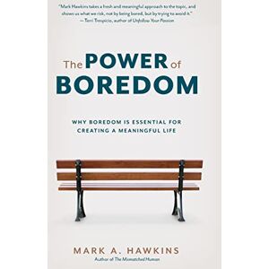 Hawkins, Mark A. The Power of Boredom: Why Boredom is Essential for Creating a Meaningful Life Hawkins, Mark A. The Power of Boredom: Why Boredom is Essential for Creating a Meaningful Life
