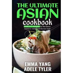 Tyler, Adele The Ultimate Asian Cookbook: 2 Books In 1: 120 Recipes For Thai Chinese Japanese Indian And Korean Food Tyler, Adele The Ultimate Asian Cookbook: 2 Books In 1: 120 Recipes For Thai Chinese Japanese Indian And Korean Food