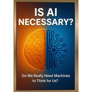 Patel, Rahul IS AI NECESSARY?: Do We Really Need Machines to Think for Us? Patel, Rahul IS AI NECESSARY?: Do We Really Need Machines to Think for Us?
