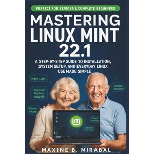 B. Mirabal, Maxine Mastering Linux Mint 22.1 for Seniors and Beginners: A Step-by-Step Guide to Installation, System Setup, and Everyday Linux Use Made Simple. (Technology Made Simple for Seniors and Beginners) B. Mirabal, Maxine Mastering Linux Mint 22.1 for Seniors and Beginners: A Step-by-Step Guide to Installation, System Setup, and Everyday Linux Use Made Simple. (Technology Made Simple for Seniors and Beginners)