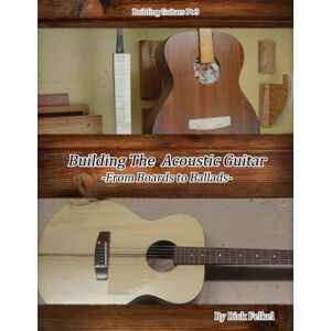 Felkel, Rick Building the Acoustic Guitar (Ricks book on Building Instruments with Strings) Felkel, Rick Building the Acoustic Guitar (Ricks book on Building Instruments with Strings)