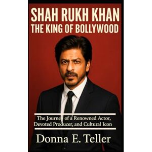 E. Teller, Donna SHAH RUKH KHAN:THE KING OF BOLLYWOOD: The Journey of a Renowned Actor, Devoted Producer, and Cultural Icon E. Teller, Donna SHAH RUKH KHAN:THE KING OF BOLLYWOOD: The Journey of a Renowned Actor, Devoted Producer, and Cultural Icon