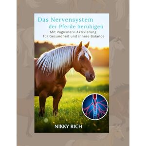 Rich, Nikky Das Nervensystem der Pferde beruhigen: Mit Vagusnerv-Aktivierung für Gesundheit und innere Balance Rich, Nikky Das Nervensystem der Pferde beruhigen: Mit Vagusnerv-Aktivierung für Gesundheit und innere Balance