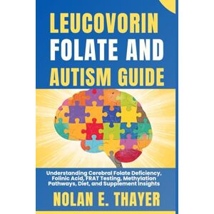 Thayer, Nolan E. Leucovorin, Folate and Autism Guide: Understanding Cerebral Folate Deficiency, Folinic Acid, FRAT Testing, Methylation Pathways, Diet, and Supplement Insights Thayer, Nolan E. Leucovorin, Folate and Autism Guide: Understanding Cerebral Folate Deficiency, Folinic Acid, FRAT Testing, Methylation Pathways, Diet, and Supplement Insights