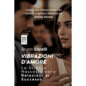 Sapelli, Bruno Vibrazioni d'Amore: La Scienza Nascosta delle Relazioni di Successo Sapelli, Bruno Vibrazioni d'Amore: La Scienza Nascosta delle Relazioni di Successo