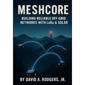 Rodgers Jr., David A. MeshCore: Building Reliable Off-Grid Networks with LoRa & Solar (Off-Grid Radio Series) Rodgers Jr., David A. MeshCore: Building Reliable Off-Grid Networks with LoRa & Solar (Off-Grid Radio Series)