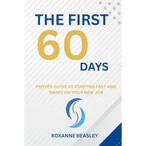 Beasley, Roxanne The First 60 Days: Proven Guide to Starting Fast and Smart on Your New Job Beasley, Roxanne The First 60 Days: Proven Guide to Starting Fast and Smart on Your New Job