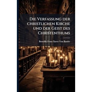 Von Baader, Benedikt Franz Xaver Die Verfassung der christlichen Kirche und der Geist des Christenthums Von Baader, Benedikt Franz Xaver Die Verfassung der christlichen Kirche und der Geist des Christenthums