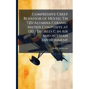 Szymczak, Neil R Compressive Creep Behavior of Nextel TM 720/Alumina Ceramic Matrix Composite at 1200 Degrees C in Air and in Steam Environment Szymczak, Neil R Compressive Creep Behavior of Nextel TM 720/Alumina Ceramic Matrix Composite at 1200 Degrees C in Air and in Steam Environment