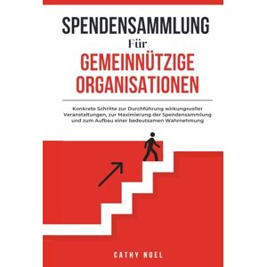 Noel, Cathy Spendensammlung für Gemeinnützige Organisationen: Konkrete Schritte zur Durchführung wirkungsvoller Veranstaltungen, zur Maximierung der Spendensammlung und zum Aufbau einer bedeutsamen Wahrnehmung Noel, Cathy Spendensammlung für Gemeinnützige Organisationen: Konkrete Schritte zur Durchführung wirkungsvoller Veranstaltungen, zur Maximierung der Spendensammlung und zum Aufbau einer bedeutsamen Wahrnehmung