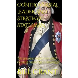 Crant, Bill CONTROVERSIAL LEADER AND STRATEGIC STATESMAN: THE LIFE AND IMPACT OF LORD GEORGE GRENVILLE CORNWALLIS Crant, Bill CONTROVERSIAL LEADER AND STRATEGIC STATESMAN: THE LIFE AND IMPACT OF LORD GEORGE GRENVILLE CORNWALLIS