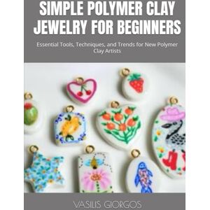 GIORGOS, VASILIS SIMPLE POLYMER CLAY JEWELRY FOR BEGINNERS: Essential Tools, Techniques, and Trends for New Polymer Clay Artists GIORGOS, VASILIS SIMPLE POLYMER CLAY JEWELRY FOR BEGINNERS: Essential Tools, Techniques, and Trends for New Polymer Clay Artists