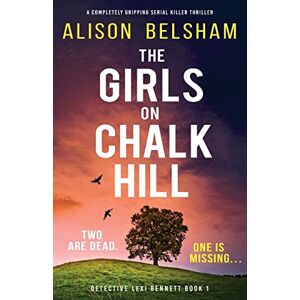 Belsham, Alison The Girls on Chalk Hill: A completely gripping serial killer thriller: 1 (Detective Lexi Bennett) Belsham, Alison The Girls on Chalk Hill: A completely gripping serial killer thriller: 1 (Detective Lexi Bennett)