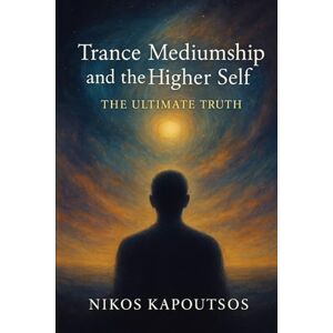 Kapoutsos, Nikos Trance Mediumship and The Higher Self: The Ultimate Truth Kapoutsos, Nikos Trance Mediumship and The Higher Self: The Ultimate Truth