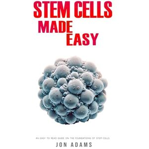 Adams, Jon Stem Cells Made Easy: An Easy To Read Guide About The Foundations Of Stem Cells: 14 Adams, Jon Stem Cells Made Easy: An Easy To Read Guide About The Foundations Of Stem Cells: 14
