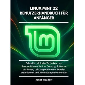 Neudorf, Jonas Linux Mint 22 Benutzerhandbuch Für Anfänger: Schnelle , einfache Techniken zum Personalisieren Sie Ihre Desktop, Software ausführen, Leistung optimieren, Dateien organisieren und Anwendungen verwenden Neudorf, Jonas Linux Mint 22 Benutzerhandbuch Für Anfänger: Schnelle , einfache Techniken zum Personalisieren Sie Ihre Desktop, Software ausführen, Leistung optimieren, Dateien organisieren und Anwendungen verwenden