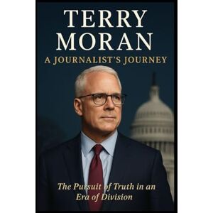 C. Davis, James Terry Moran: A Journalist’s Journey: The Pursuit of Truth in an Era of Division C. Davis, James Terry Moran: A Journalist’s Journey: The Pursuit of Truth in an Era of Division