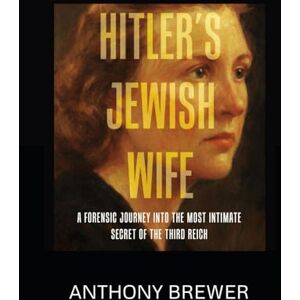 Brewer, Anthony Hitler's Jewish Wife: A Forensic Journey Into the Most Intimate Secret of the Third Reich Brewer, Anthony Hitler's Jewish Wife: A Forensic Journey Into the Most Intimate Secret of the Third Reich