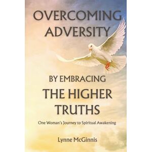 McGinnis, Lynne Overcoming Adversity by Embracing the Higher Truths: One Woman’s Journey to Spiritual Awakening McGinnis, Lynne Overcoming Adversity by Embracing the Higher Truths: One Woman’s Journey to Spiritual Awakening