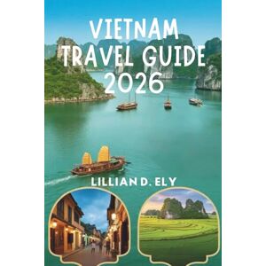 Ely, Lillian D. VIETNAM TRAVEL GUIDE 2026: Explore Culture, Food, and Adventure in Southeast Asia’s Hidden Gem Ely, Lillian D. VIETNAM TRAVEL GUIDE 2026: Explore Culture, Food, and Adventure in Southeast Asia’s Hidden Gem
