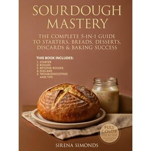Simonds, Sirena Sourdough Mastery: The Complete 5-in-1 Guide to Starters, Breads, Desserts, Discards & Baking Success Simonds, Sirena Sourdough Mastery: The Complete 5-in-1 Guide to Starters, Breads, Desserts, Discards & Baking Success