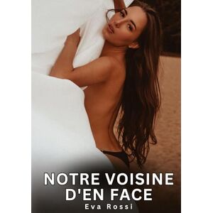 Rossi, Eva Notre voisine d'en face: Histoires Erotiques de Sexe Explicite Hard pour Adultes Contes Interdites et Taboues Rossi, Eva Notre voisine d'en face: Histoires Erotiques de Sexe Explicite Hard pour Adultes Contes Interdites et Taboues