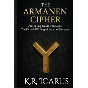 Icarus, K.R. The Armanen Cipher: Decrypting Guido von List’s The Pictorial Writing of the Ario-Germans (A Mystical Deep Dive) Icarus, K.R. The Armanen Cipher: Decrypting Guido von List’s The Pictorial Writing of the Ario-Germans (A Mystical Deep Dive)