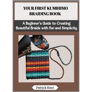 Kent, Patrick YOUR FIRST KUMIHIMO BRAIDING BOOK: A Beginner’s Guide to Creating Beautiful Braids with Fun and Simplicity Kent, Patrick YOUR FIRST KUMIHIMO BRAIDING BOOK: A Beginner’s Guide to Creating Beautiful Braids with Fun and Simplicity