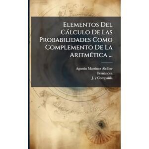 Alcã-Bar, Agustã-N Martã-Nez Elementos Del Càlculo De Las Probabilidades Como Complemento De La AritmÃ(c)tica ... Alcã-Bar, Agustã-N Martã-Nez Elementos Del Càlculo De Las Probabilidades Como Complemento De La AritmÃ(c)tica ...