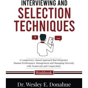 Donahue, Dr. Wesley E. Interviewing and Selection Techniques: A Competency-Based Approach that Integrates Human Performance Management and Managing Diversity with Teamwork ... Workbooks for Structured Learning) Donahue, Dr. Wesley E. Interviewing and Selection Techniques: A Competency-Based Approach that Integrates Human Performance Management and Managing Diversity with Teamwork ... Workbooks for Structured Learning)