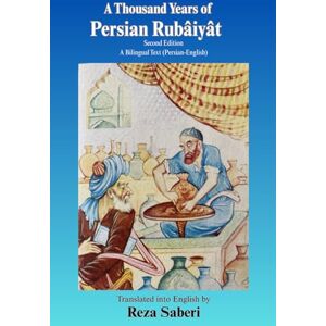 Saberi, Reza A Thousand Years of Persian Rubâiyât (A Bilingual Text): An Anthology of Quatrains from the Tenth to the Twentieth Century Along with the Original Persian Saberi, Reza A Thousand Years of Persian Rubâiyât (A Bilingual Text): An Anthology of Quatrains from the Tenth to the Twentieth Century Along with the Original Persian