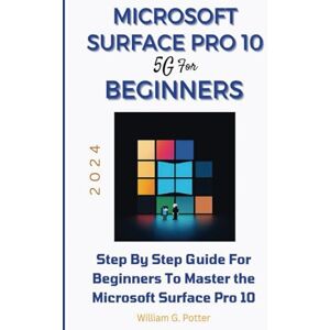 Potter, William G. MICROSOFT SURFACE PRO 10 5G FOR BEGINNERS 2024: Step by step guide for Beginners to Master the Microsoft Surface Pro 10 Potter, William G. MICROSOFT SURFACE PRO 10 5G FOR BEGINNERS 2024: Step by step guide for Beginners to Master the Microsoft Surface Pro 10