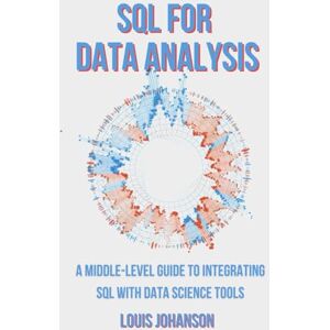 Johanson, Louis SQL for Data Analysis: A Middle-Level Guide to Integrating SQL with Data Science Tools Johanson, Louis SQL for Data Analysis: A Middle-Level Guide to Integrating SQL with Data Science Tools