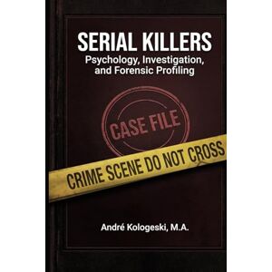 KOLOGESKI, ANDRÉ Serial Killers: Psychology, Investigation, and Forensic Profiling KOLOGESKI, ANDRÉ Serial Killers: Psychology, Investigation, and Forensic Profiling