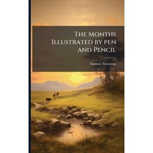 Manning, Samuel The Months Illustrated by pen and Pencil Manning, Samuel The Months Illustrated by pen and Pencil