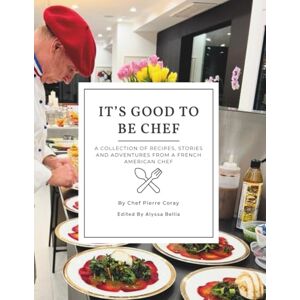 Coray, Pierre It's Good to Be Chef: A Collection of Recipes, Stories, and Adventures from a French American Chef Coray, Pierre It's Good to Be Chef: A Collection of Recipes, Stories, and Adventures from a French American Chef