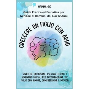 Cittadino, Giovanna Crescere un figlio con ADHD: Guida Pratica ed Empatica per Genitori di Bambini dai 6 ai 12 Anni Cittadino, Giovanna Crescere un figlio con ADHD: Guida Pratica ed Empatica per Genitori di Bambini dai 6 ai 12 Anni