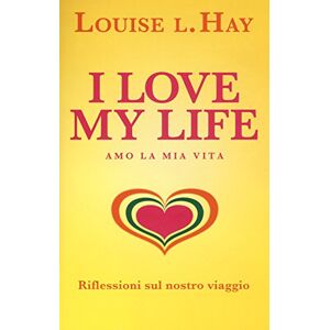Hay, Louise L. I love my life! Amo la mia vita. Riflessioni sul nostro viaggio Hay, Louise L. I love my life! Amo la mia vita. Riflessioni sul nostro viaggio