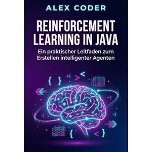 CODER, ALEX Reinforcement Learning in Java: Ein praktischer Leitfaden zum Erstellen intelligenter Agenten CODER, ALEX Reinforcement Learning in Java: Ein praktischer Leitfaden zum Erstellen intelligenter Agenten