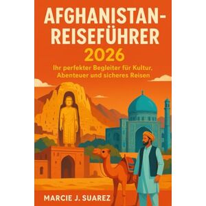 Suarez, Marcie J. Afghanistan-Reiseführer 2026: Ihr perfekter Begleiter für Kultur, Abenteuer und sicheres Reisen Suarez, Marcie J. Afghanistan-Reiseführer 2026: Ihr perfekter Begleiter für Kultur, Abenteuer und sicheres Reisen