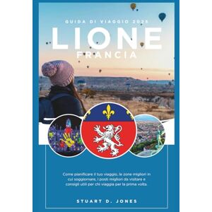 Jones, Stuart D. LIONE FRANCIA GUIDA DI VIAGGIO: Come pianificare il tuo viaggio, le zone migliori in cui soggiornare, i posti migliori da visitare e consigli utili per chi viaggia per la prima volta. Jones, Stuart D. LIONE FRANCIA GUIDA DI VIAGGIO: Come pianificare il tuo viaggio, le zone migliori in cui soggiornare, i posti migliori da visitare e consigli utili per chi viaggia per la prima volta.