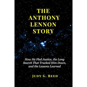 Reed, Judy G. THE ANTHONY LENNON STORY: How He Fled Justice, the Long Search That Tracked Him Down, and the Lessons Learned Reed, Judy G. THE ANTHONY LENNON STORY: How He Fled Justice, the Long Search That Tracked Him Down, and the Lessons Learned