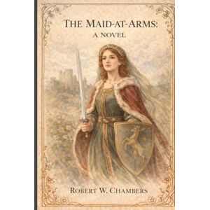 Chambers, Robert William The Maid-At-Arms: A Novel: Annotated Chambers, Robert William The Maid-At-Arms: A Novel: Annotated