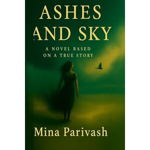 Parivash, Mina Ashes and sky: An Iranian Girl’s Journey Through Grief, Silence, and Self-Discovery Parivash, Mina Ashes and sky: An Iranian Girl’s Journey Through Grief, Silence, and Self-Discovery